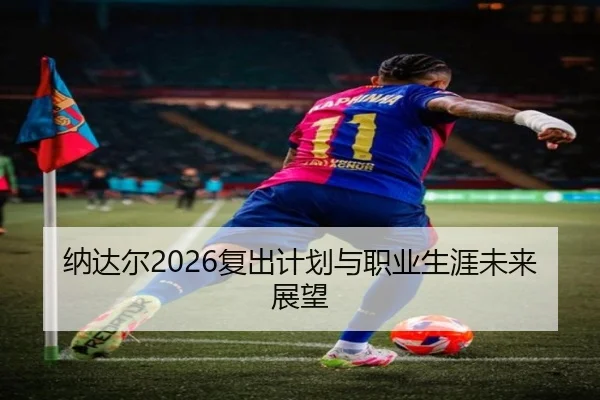 纳达尔2026复出计划与职业生涯未来展望