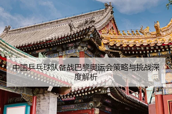中国乒乓球队备战巴黎奥运会策略与挑战深度解析（UEDSPORTS）